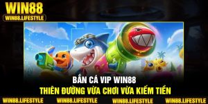 Bắn Cá VIP Win88 – Thiên Đường Vừa Chơi Vừa Kiếm Tiền