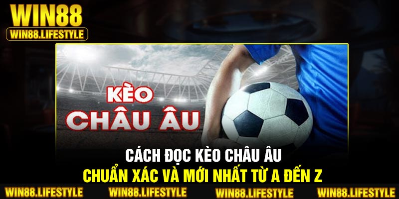 Cách đọc kèo châu Âu chuẩn xác và mới nhất từ A đến Z