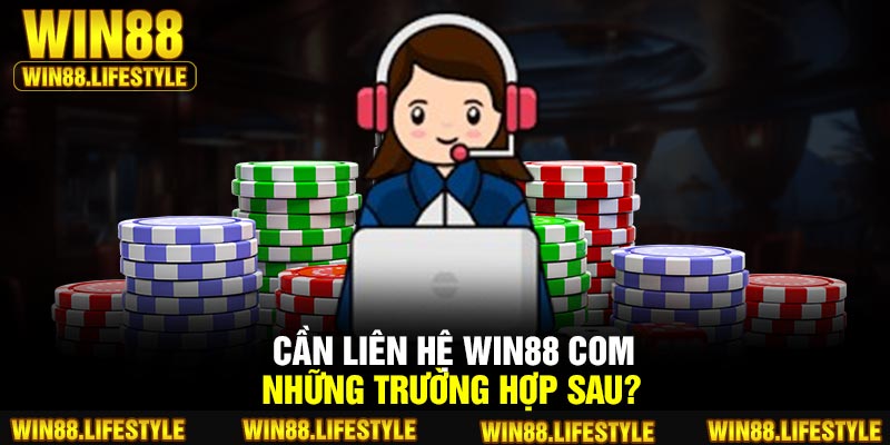 Cần liên hệ Win88 com những trường hợp sau?