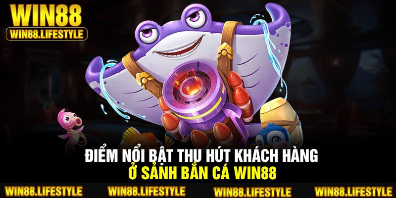 Điểm nổi bật thu hút khách hàng ở sảnh bắn cá Win88