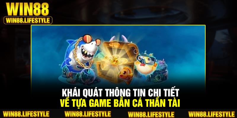 Khái quát thông tin chi tiết về tựa game bắn cá thần tài