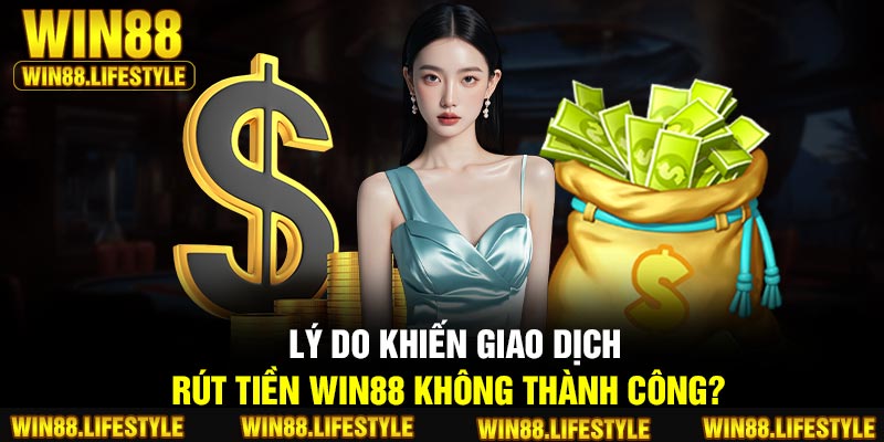 Lý do khiến giao dịch rút tiền Win88 không thành công?
