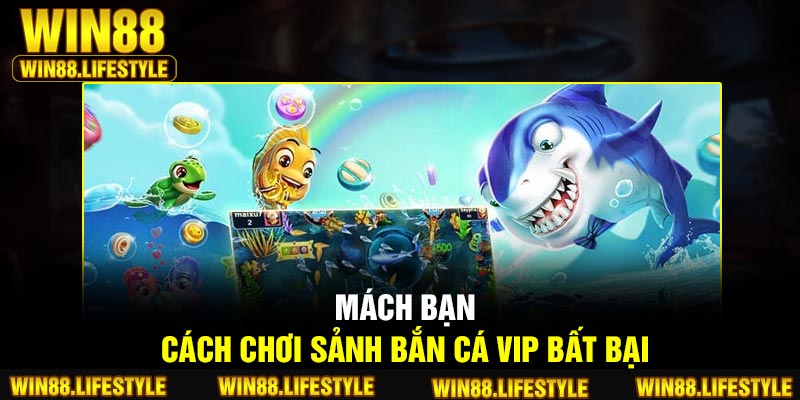 Mách bạn cách chơi sảnh bắn cá VIP bất bại