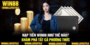 Nạp Tiền Win88 Như Thế Nào? Khám Phá Tất Cả Phương Thức