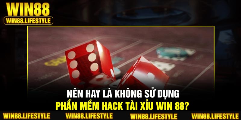 Nên hay là không sử dụng phần mềm hack tài xỉu Win 88?