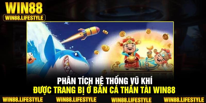 Phân tích hệ thống vũ khí được trang bị ở bắn cá thần tài Win88