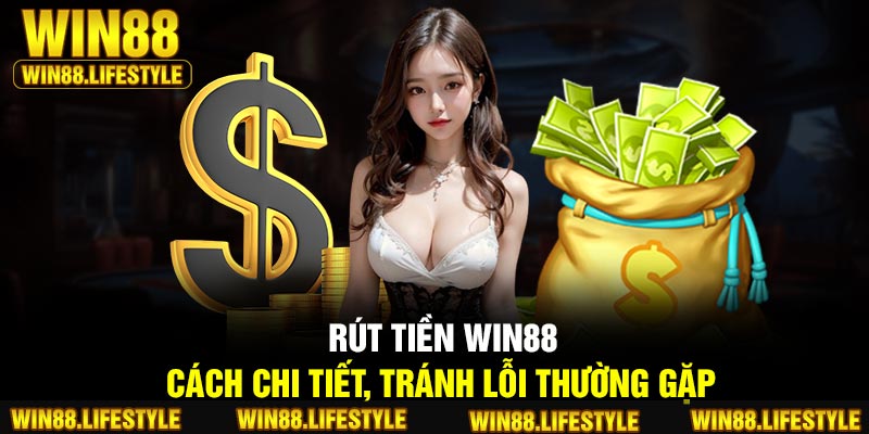 Rút Tiền Win88 – Cách Chi Tiết, Tránh Lỗi Thường Gặp