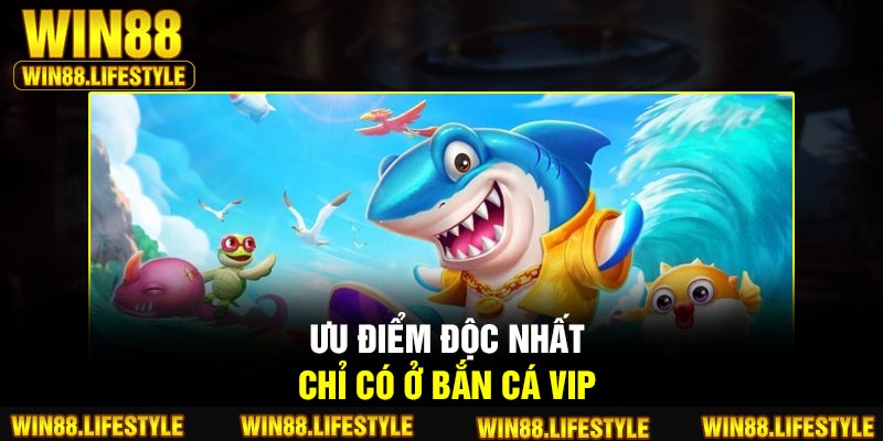 Ưu điểm độc nhất chỉ có ở bắn cá VIP